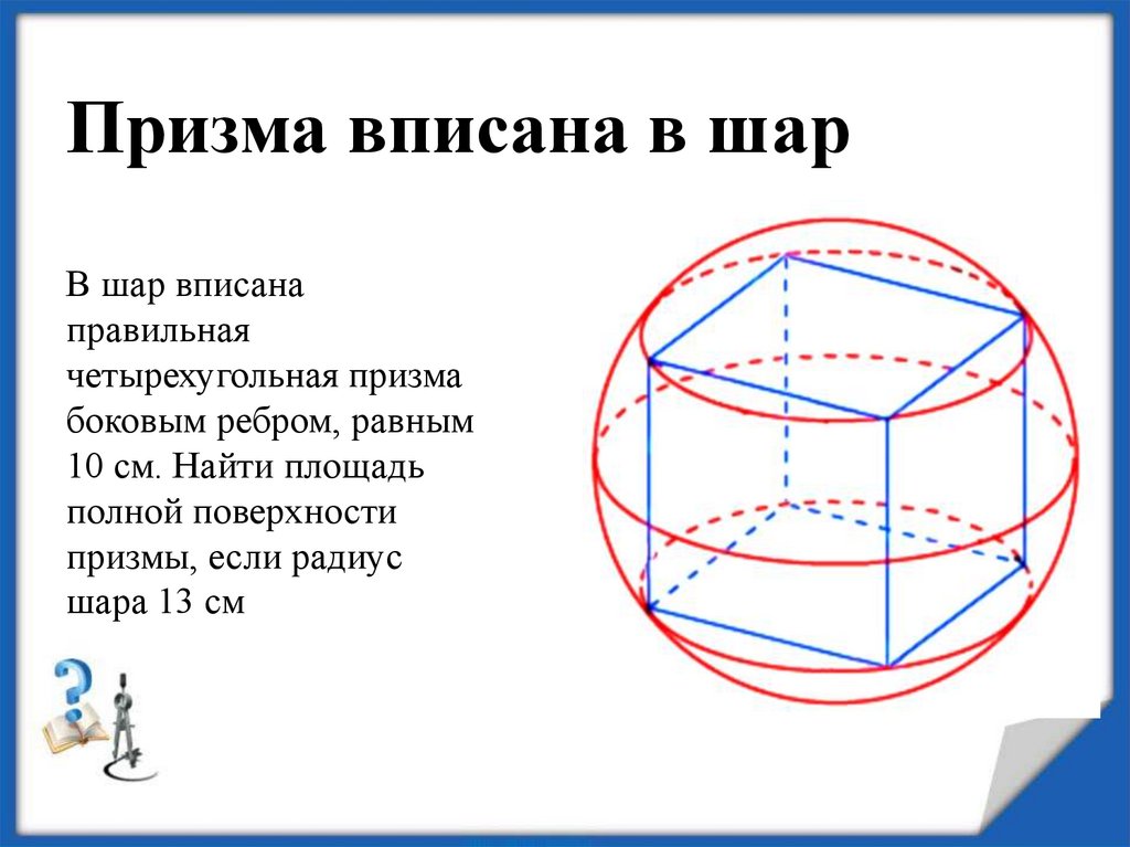 Призму можно вписать в. Правильная четырехугольная Призма вписана в шар. Правильная Призма вписанная в шар. Четырехугольная Призма вписанная в шар. Сфера вписанная в правильную призму.