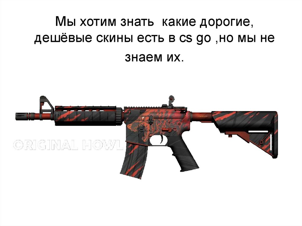 Мы хотим знать какие дорогие, дешёвые скины есть в cs go ,но мы не знаем их.