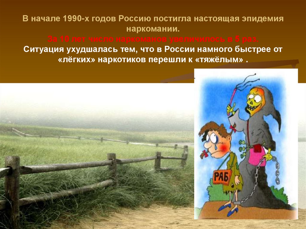 В начале 1990-х годов Россию постигла настоящая эпидемия наркомании. За 10 лет число наркоманов увеличилось в 5 раз. Ситуация