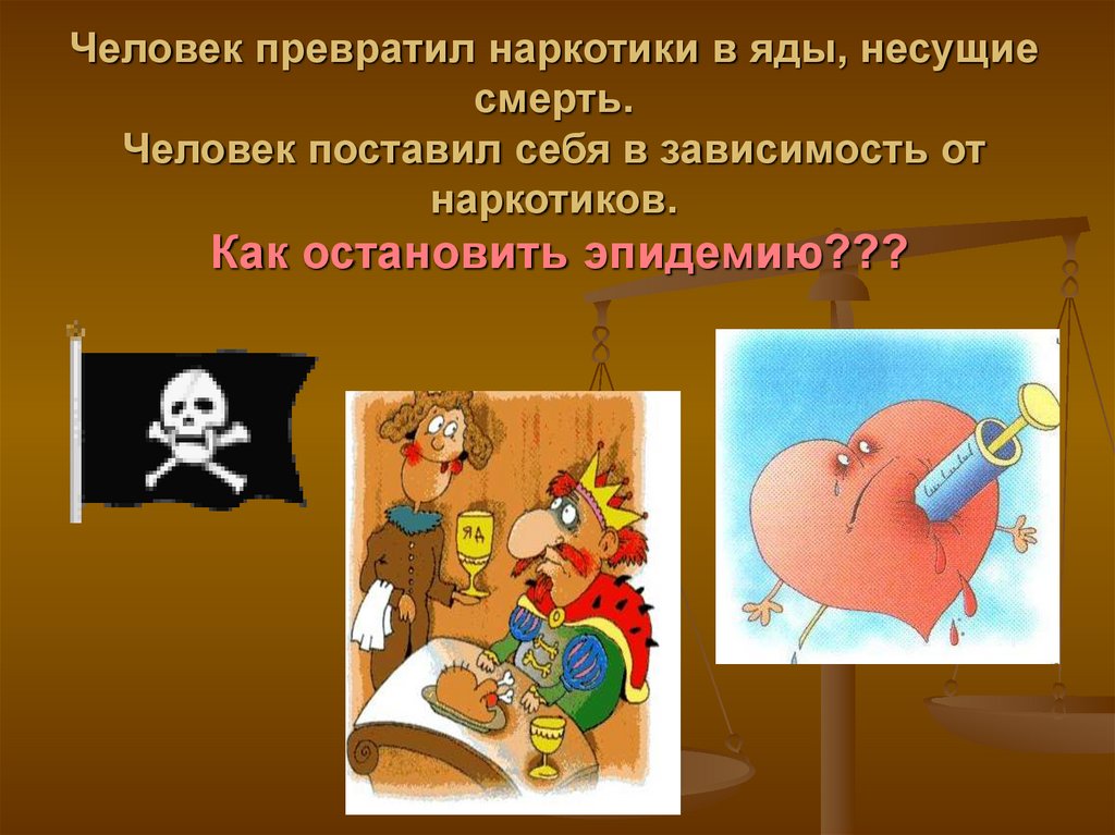 Человек превратил наркотики в яды, несущие смерть. Человек поставил себя в зависимость от наркотиков. Как остановить
