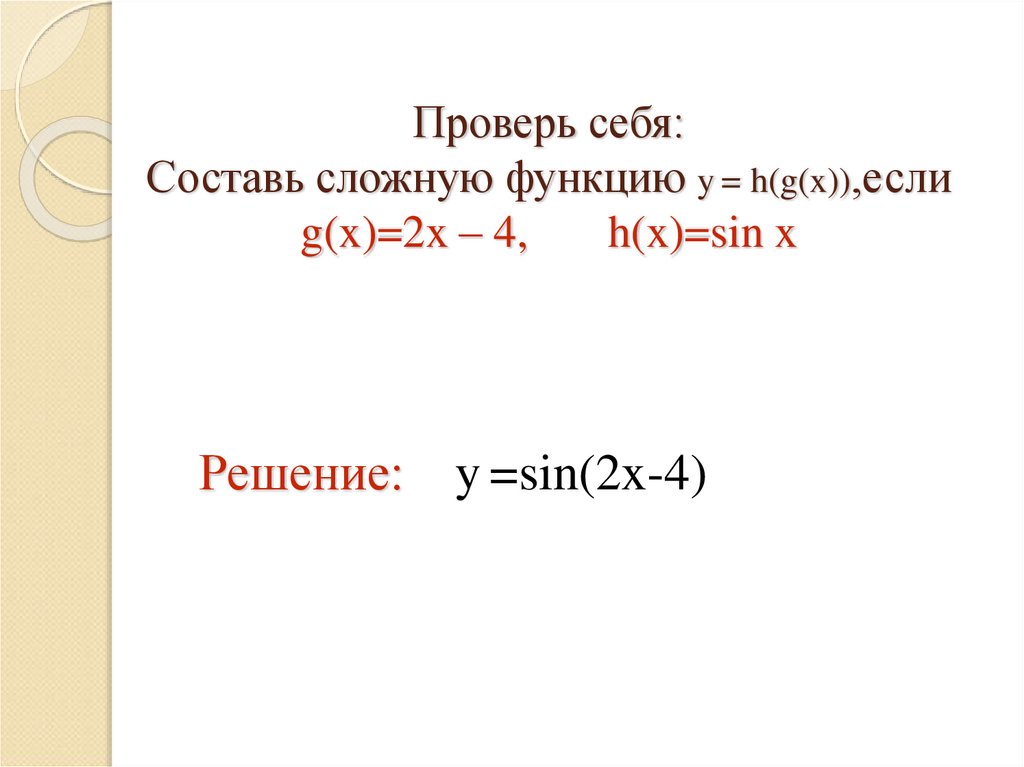 Проверь себя: Составь сложную функцию y = h(g(x)),если g(x)=2x – 4, h(x)=sin x