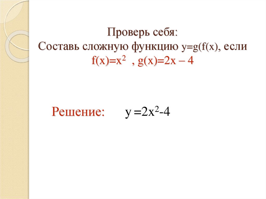 Проверь себя: Составь сложную функцию y=g(f(x), если f(x)=x2 , g(x)=2x – 4