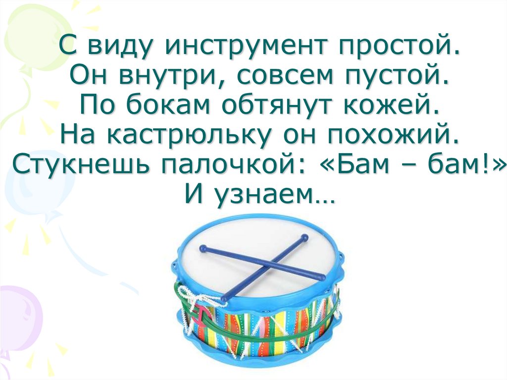 С виду инструмент простой. Он внутри, совсем пустой. По бокам обтянут кожей. На кастрюльку он похожий. Стукнешь палочкой: «Бам