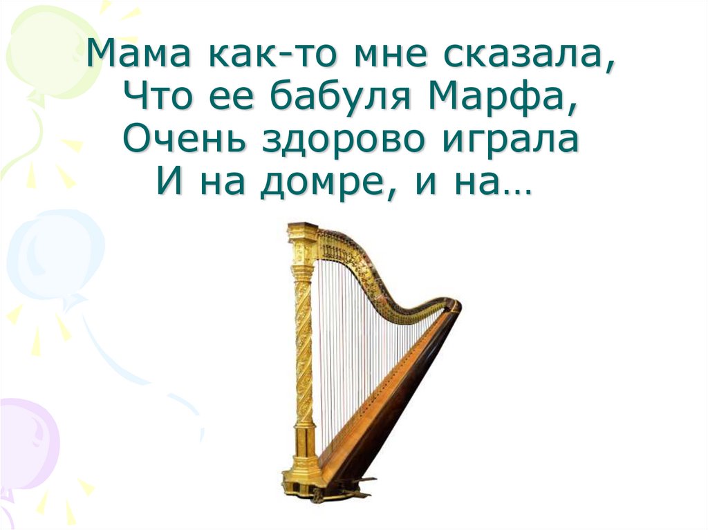 Мама как-то мне сказала, Что ее бабуля Марфа, Очень здорово играла И на домре, и на… 