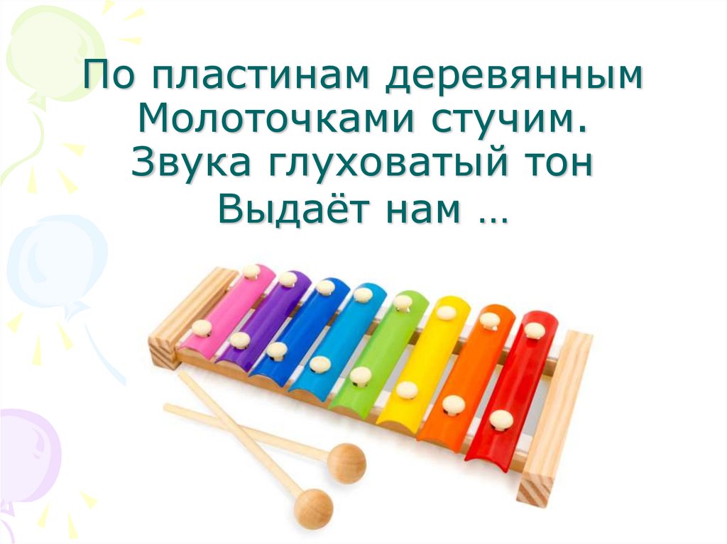 По пластинам деревянным Молоточками стучим. Звука глуховатый тон Выдаёт нам …