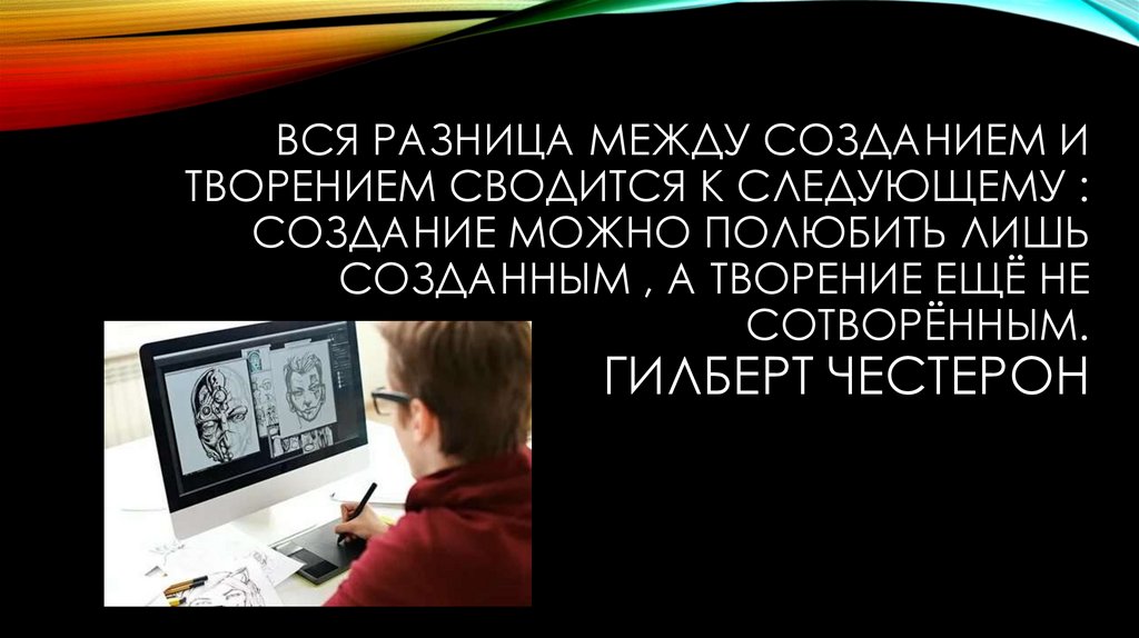 Вся разница между созданием и творением сводится к следующему : создание можно полюбить лишь созданным , а творение ещё не