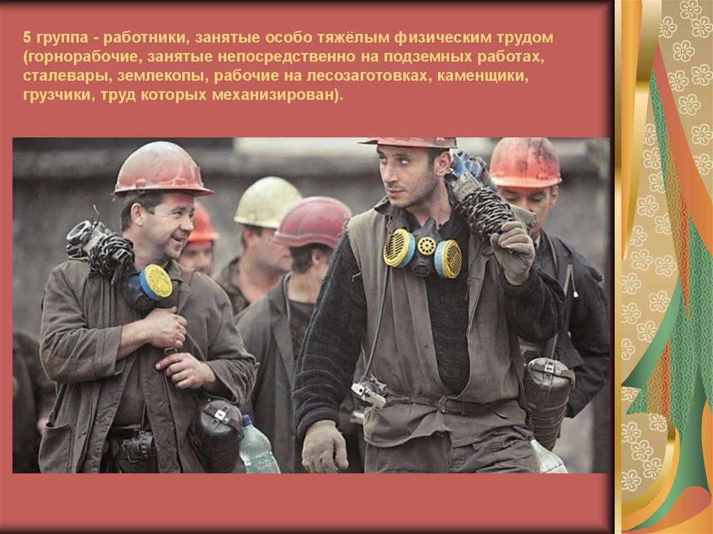 5 группа - работники, занятые особо тяжёлым физическим трудом (горнорабочие, занятые непосредственно на подземных работах,