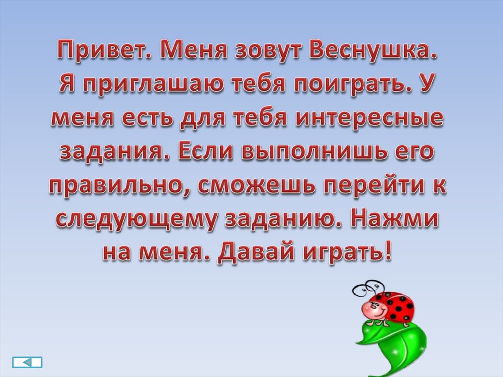 Привет. Меня зовут Веснушка. Я приглашаю тебя поиграть. У меня есть для тебя интересные задания. Если выполнишь его правильно,
