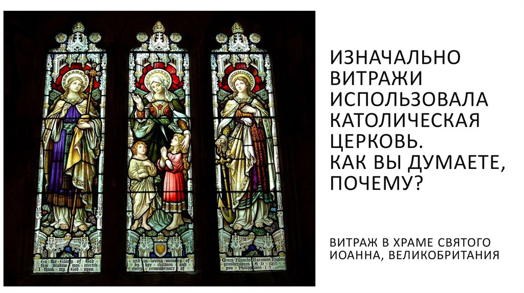 Изначально витражи использовала католическая церковь. Как вы думаете, почему? Витраж в храме святого Иоанна, Великобритания