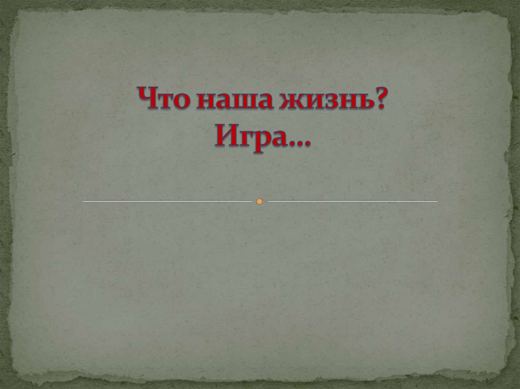 Что наша жизнь? Игра…