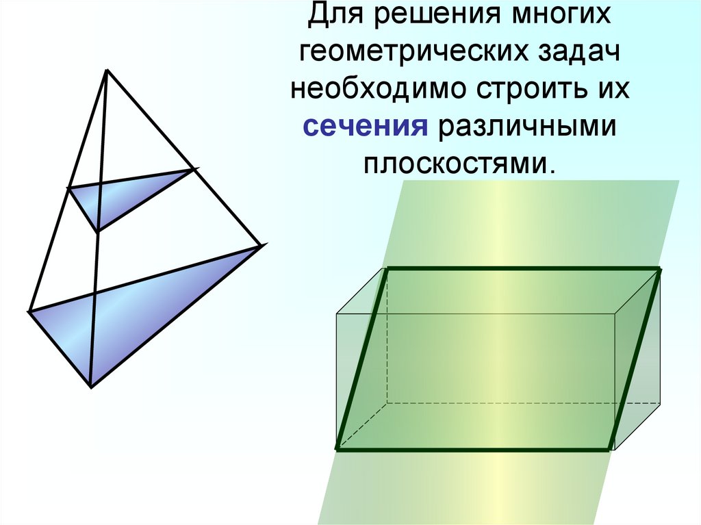 Для решения многих геометрических задач необходимо строить их сечения различными плоскостями.