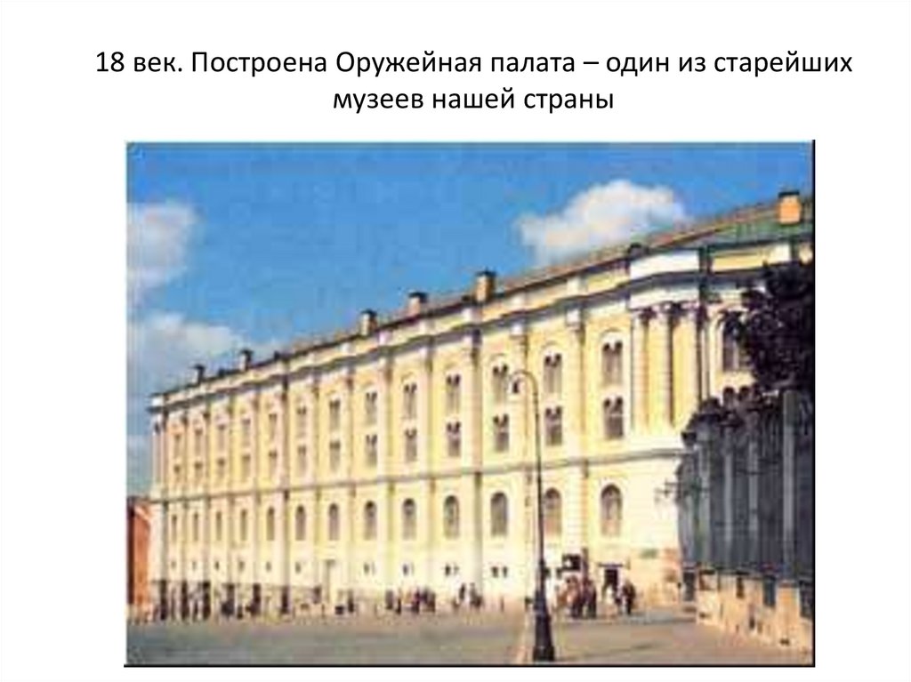 18 век. Построена Оружейная палата – один из старейших музеев нашей страны