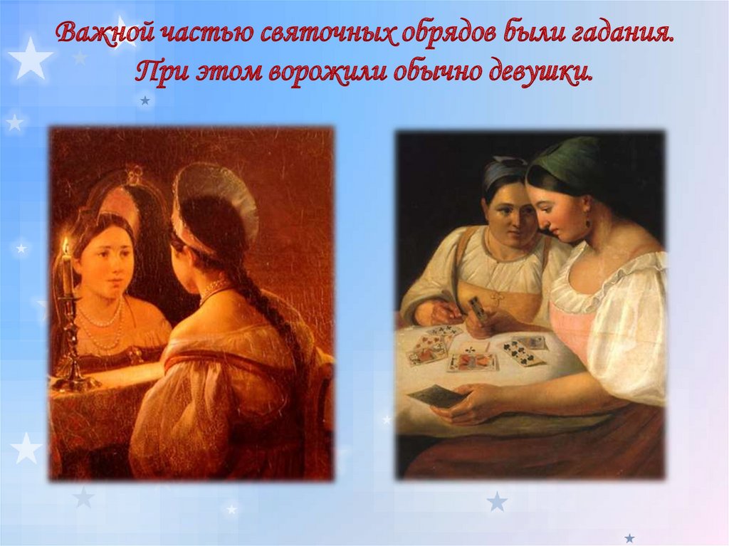 Важной частью святочных обрядов были гадания. При этом ворожили обычно девушки.