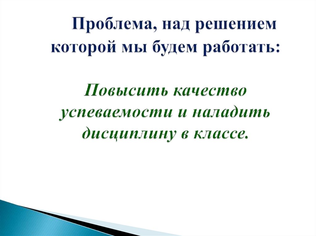 Проблема, над решением которой мы будем работать: Повысить качество успеваемости и наладить дисциплину в классе.