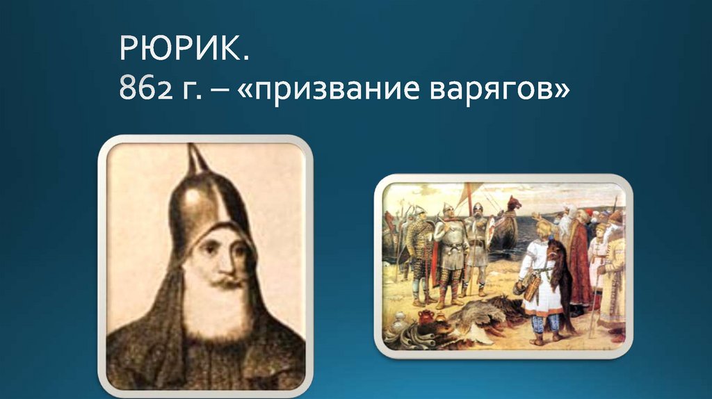 РЮРИК. 862 г. – «призвание варягов»