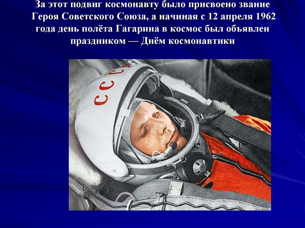 За этот подвиг космонавту было присвоено звание Героя Советского Союза, а начиная с 12 апреля 1962 года день полёта Гагарина в