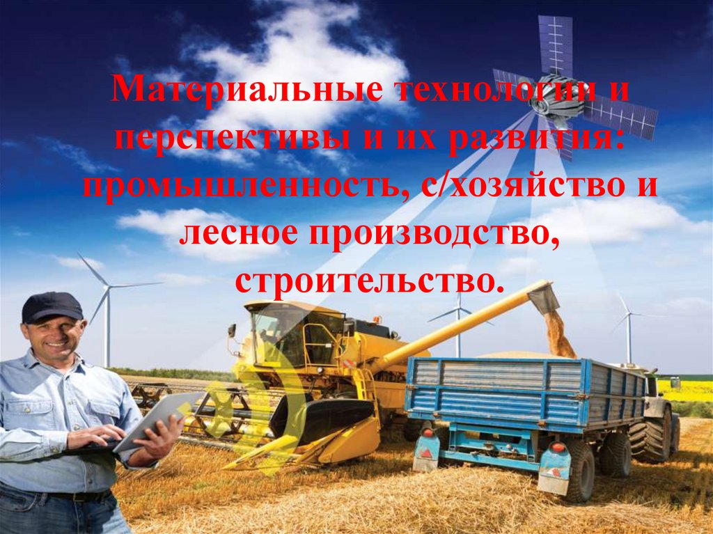 Материальные технологии и перспективы и их развития: промышленность, с/хозяйство и лесное производство, строительство.  