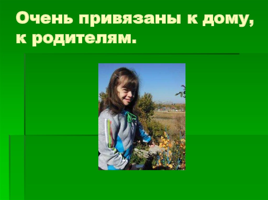 Очень привязаны к дому, к родителям.