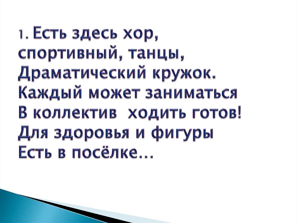 1. Есть здесь хор, спортивный, танцы, Драматический кружок. Каждый может заниматься В коллектив ходить готов! Для здоровья и