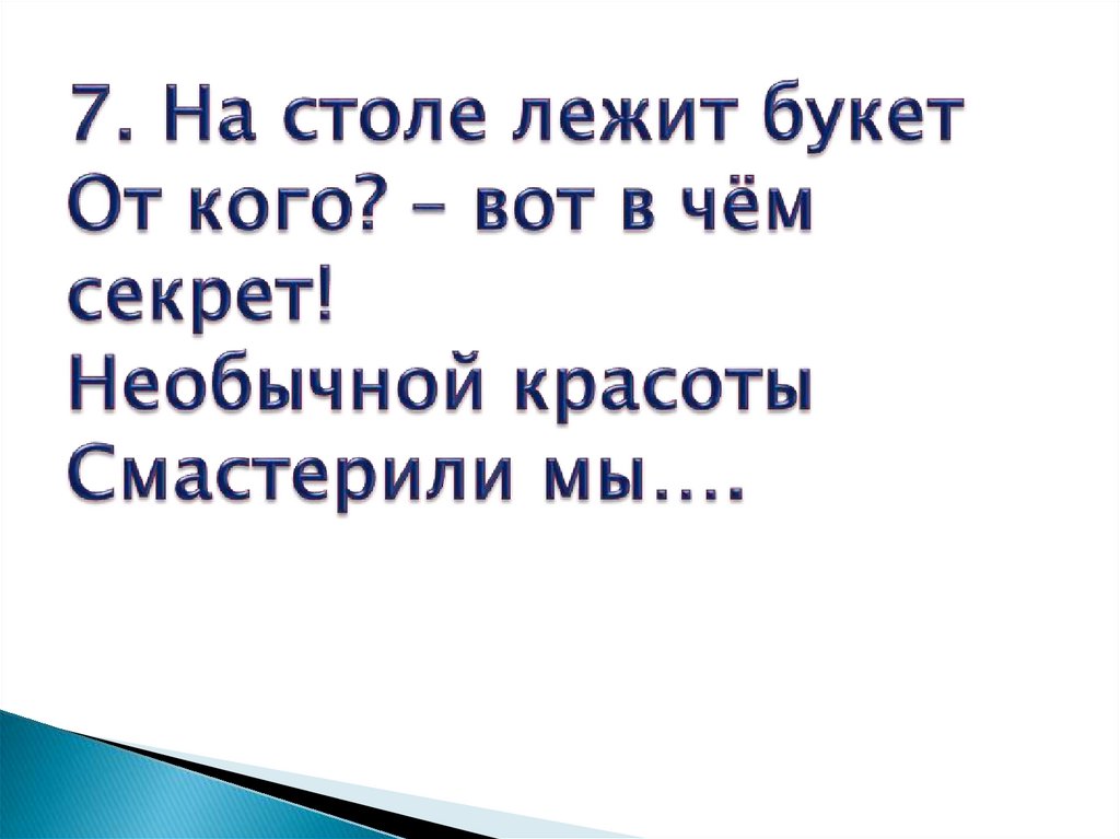 7. На столе лежит букет От кого? – вот в чём секрет! Необычной красоты Смастерили мы….