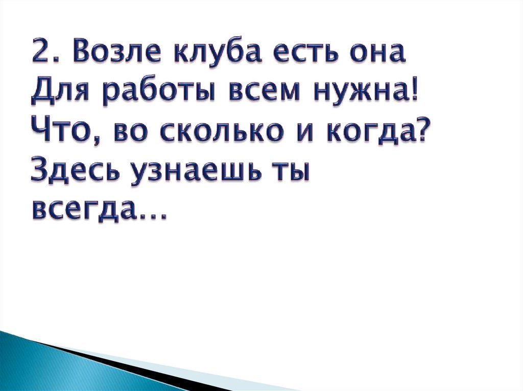 2. Возле клуба есть она Для работы всем нужна! Что, во сколько и когда? Здесь узнаешь ты всегда…