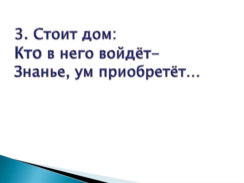 3. Стоит дом: Кто в него войдёт- Знанье, ум приобретёт…