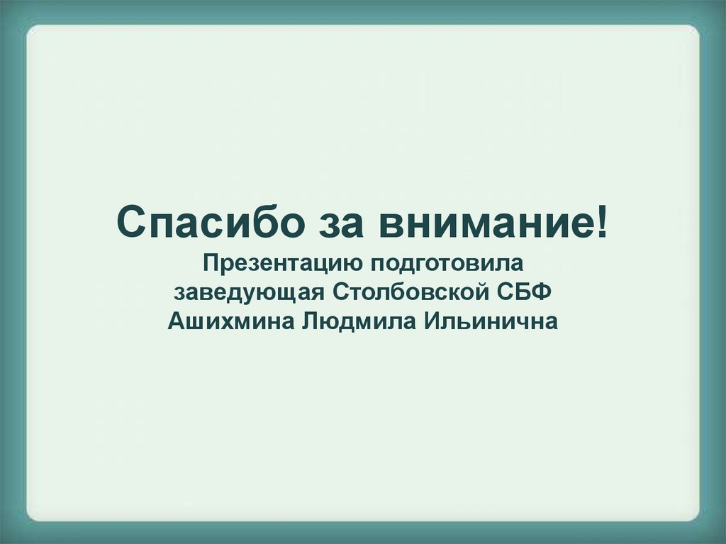 Спасибо за внимание! Презентацию подготовила заведующая Столбовской СБФ Ашихмина Людмила Ильинична