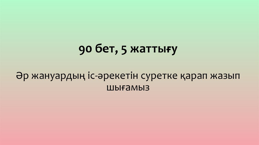 90 бет, 5 жаттығу Әр жануардың іс-әрекетін суретке қарап жазып шығамыз