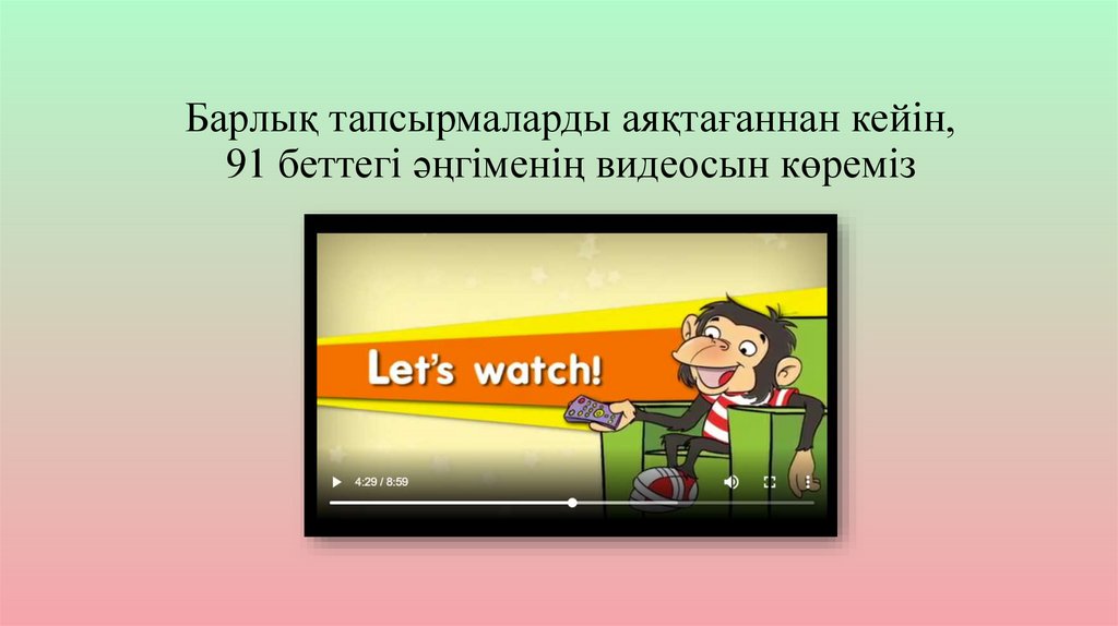 Барлық тапсырмаларды аяқтағаннан кейін, 91 беттегі әңгіменің видеосын көреміз