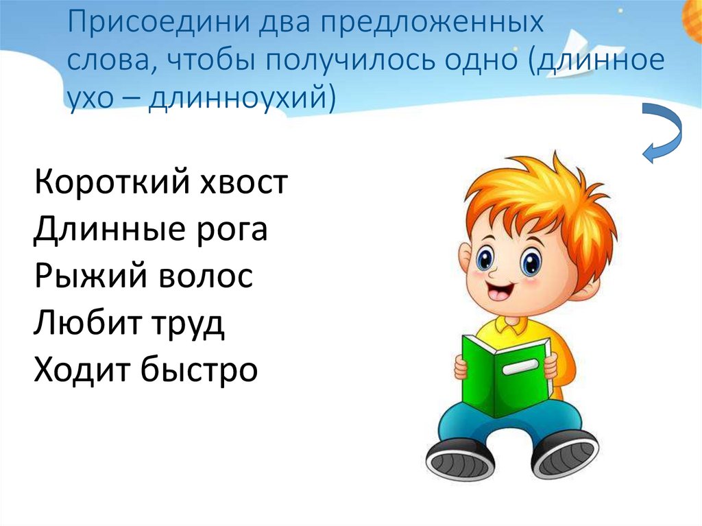 Присоедини два предложенных слова, чтобы получилось одно (длинное ухо – длинноухий)