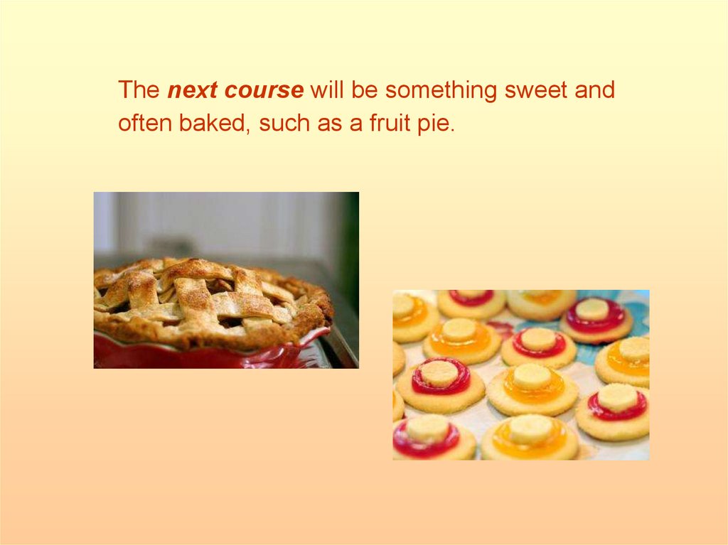 The next course will be something sweet and often baked, such as a fruit pie.