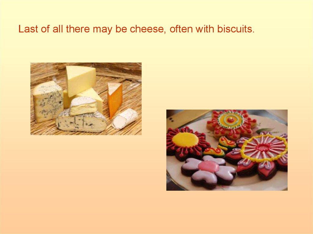 Last of all there may be cheese, often with biscuits.