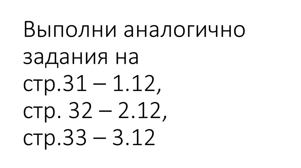 Выполни аналогично задания на стр.31 – 1.12, стр. 32 – 2.12, стр.33 – 3.12