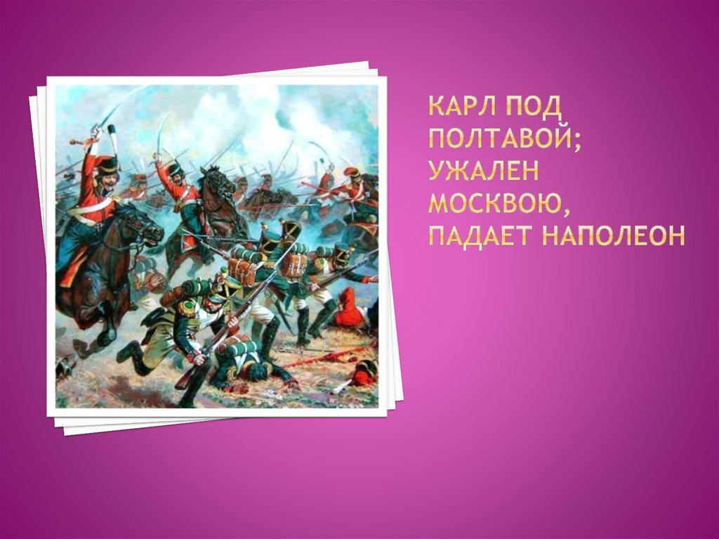 Карл под Полтавой; ужален москвою, падает наполеон