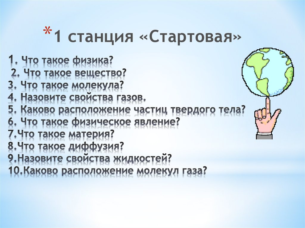 1. Что такое физика? 2. Что такое вещество? 3. Что такое молекула? 4. Назовите свойства газов. 5. Каково расположение частиц