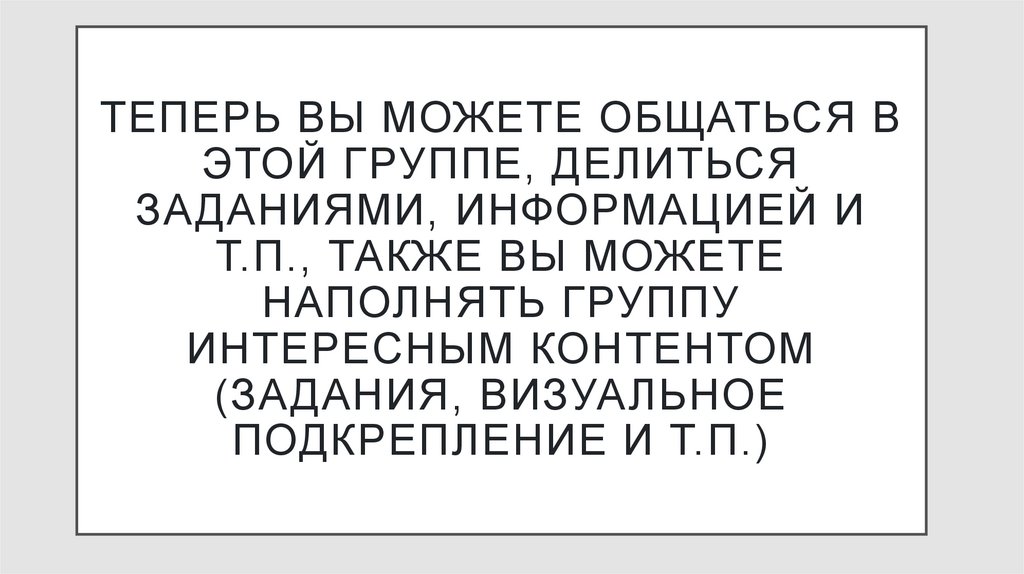 Теперь вы можете общаться в этой группе, делиться заданиями, информацией и т.п., также вы можете наполнять группу интересным