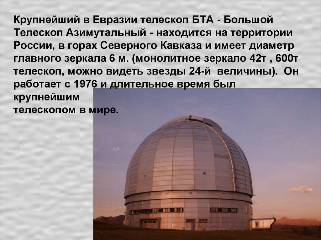 Крупнейший в Евразии телескоп БТА - Большой Телескоп Азимутальный - находится на территории России, в горах Северного Кавказа и