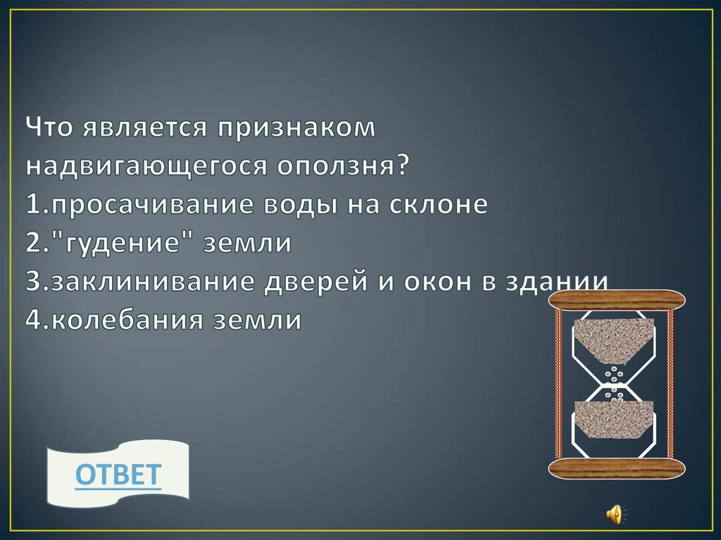 Что является признаком надвигающегося оползня? 1.просачивание воды на склоне 2."гудение" земли 3.заклинивание дверей и окон в