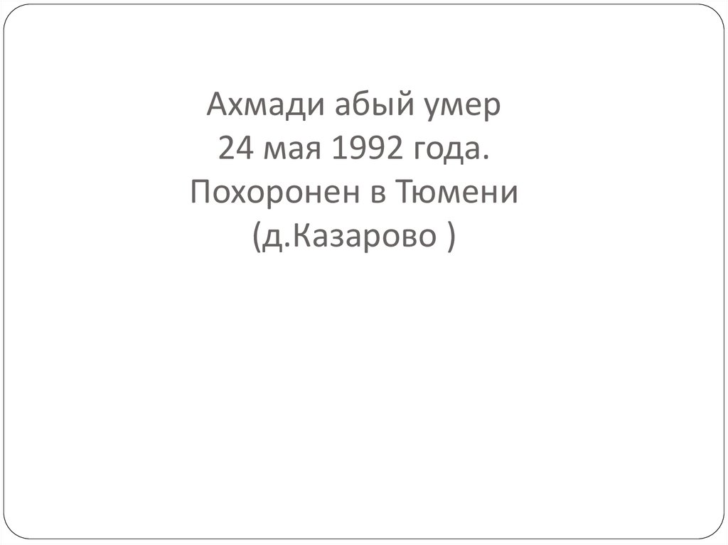 Ахмади абый умер 24 мая 1992 года. Похоронен в Тюмени (д.Казарово )
