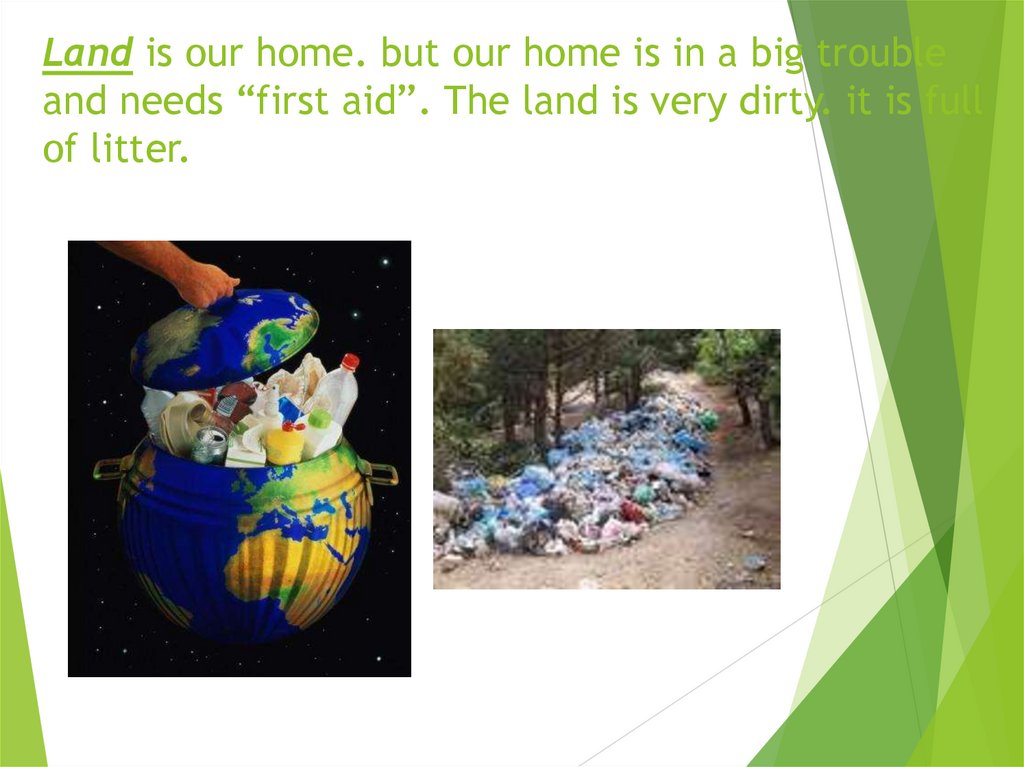 Land is our home. but our home is in a big trouble and needs “first aid”. The land is very dirty. it is full of litter.