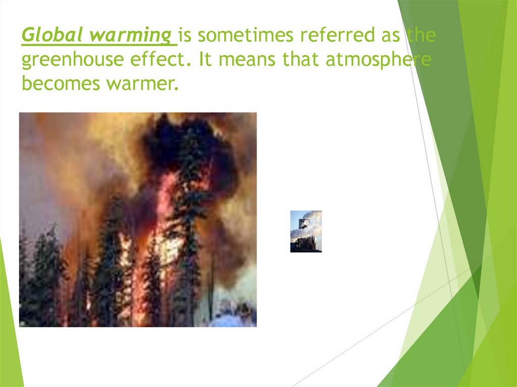 Global warming is sometimes referred as the greenhouse effect. It means that atmosphere becomes warmer.