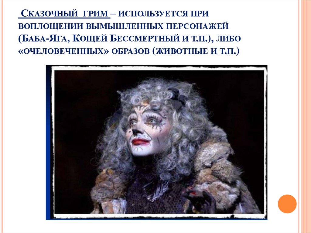 Сказочный грим – используется при воплощении вымышленных персонажей (Баба-Яга, Кощей Бессмертный и т.п.), либо «очеловеченных»