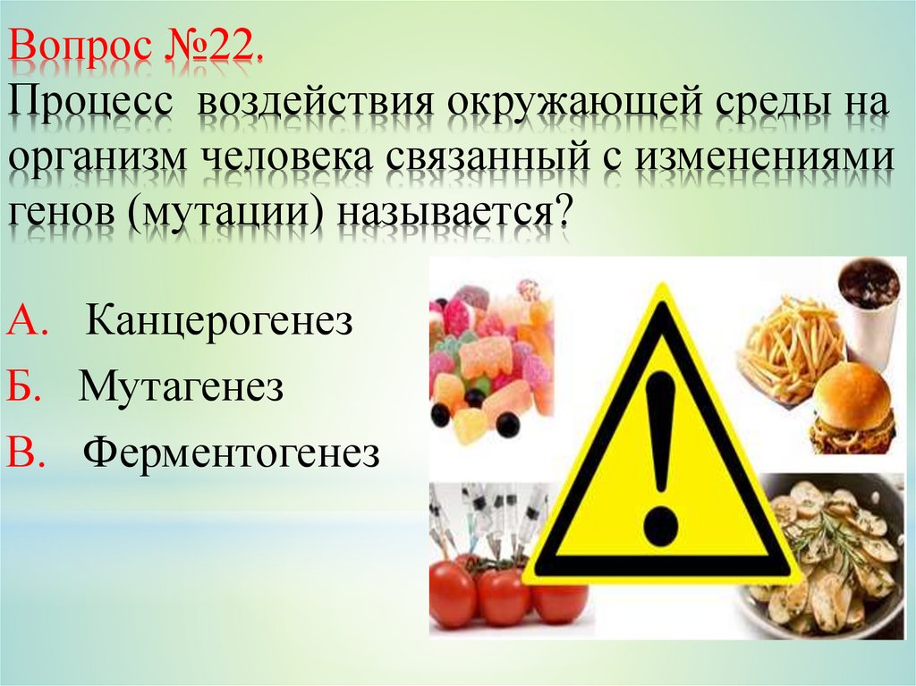 Вопрос №22. Процесс воздействия окружающей среды на организм человека связанный с изменениями генов (мутации) называется?