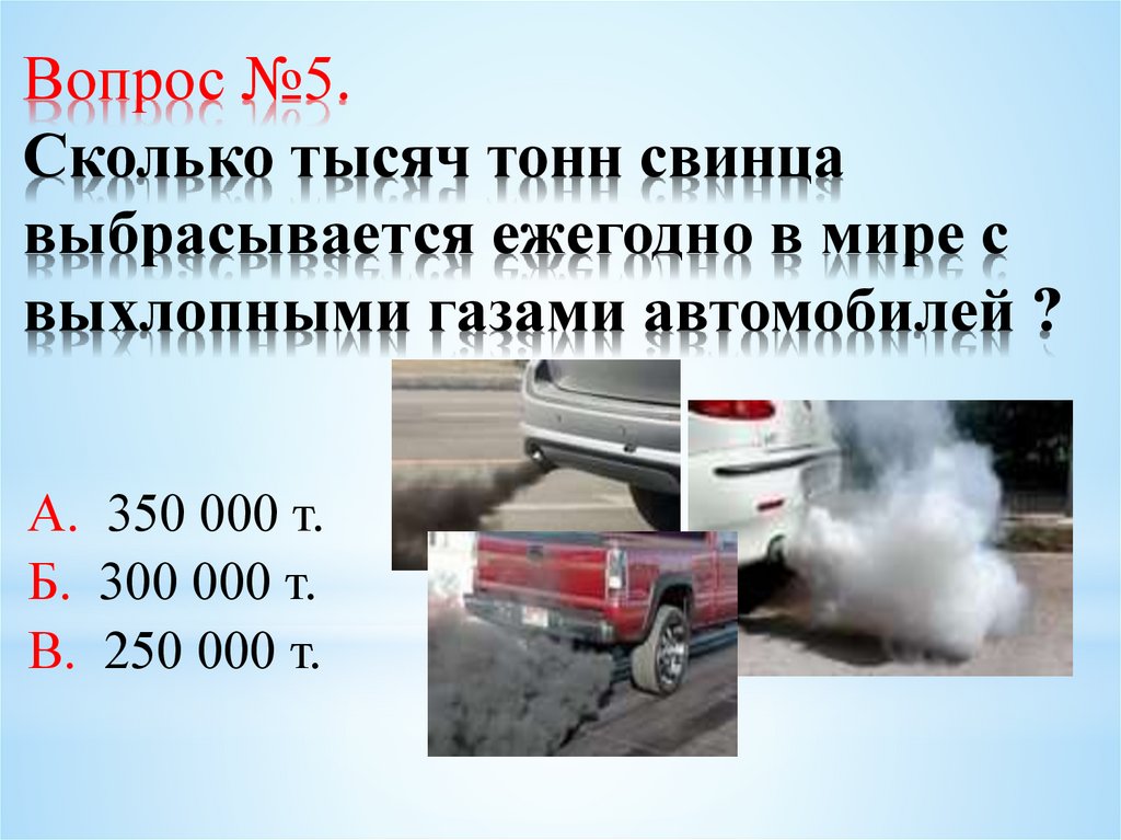 Вопрос №5. Сколько тысяч тонн свинца выбрасывается ежегодно в мире с выхлопными газами автомобилей ?