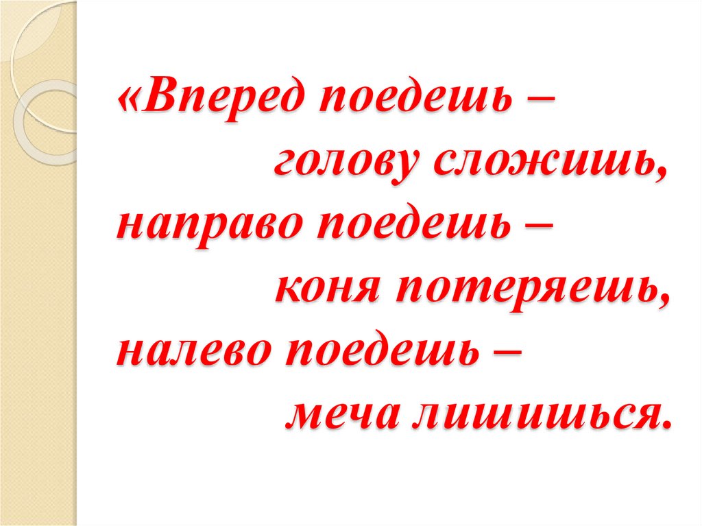 Направо поедешь, коня потеряешь, налево поедешь, голову сложишь. Поезжай вперед. Поезжайте вперед как правильно. Поезжай вперёд как правильно.