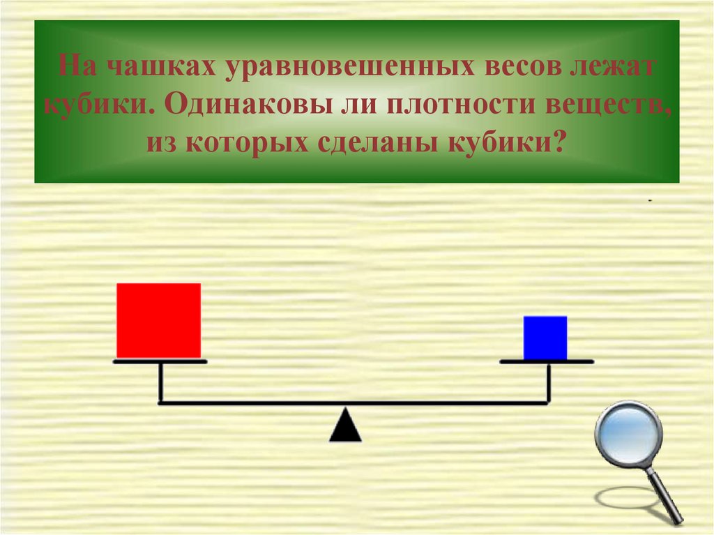 Уравновешивающая сила. На чашках уравновешенных весов лежат кубики одинаковы ли плотности. На уравновешенных весах. Кубики лежат. На чашах весов лежат кубики одинакового размера.