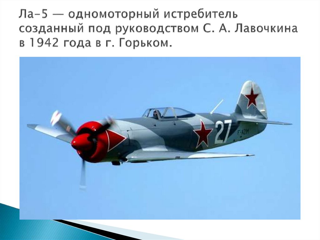 Ла-5 — одномоторный истребитель созданный под руководством С. А. Лавочкина в 1942 года в г. Горьком.