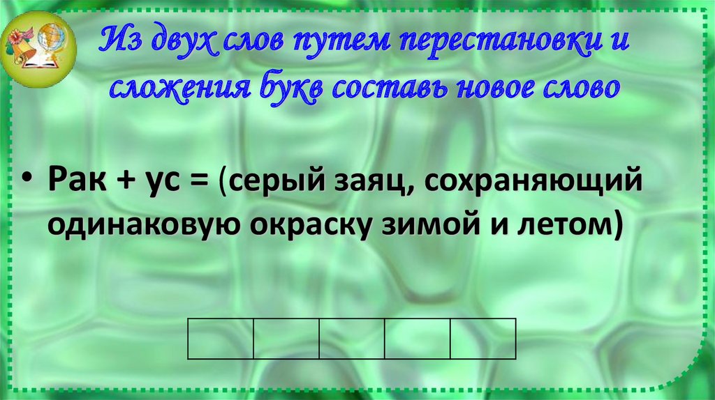 Из двух слов путем перестановки и сложения букв составь новое слово