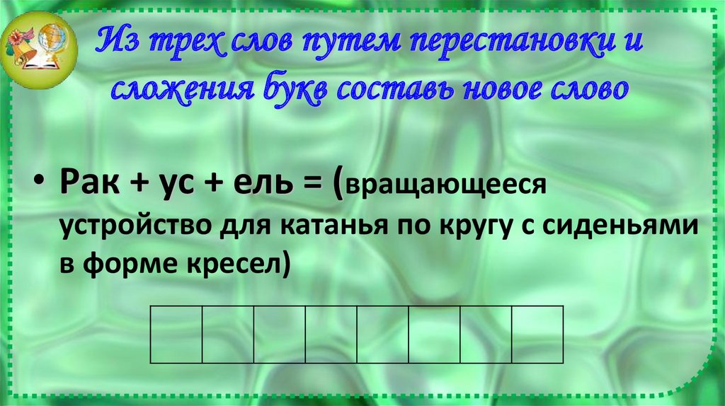 Из трех слов путем перестановки и сложения букв составь новое слово