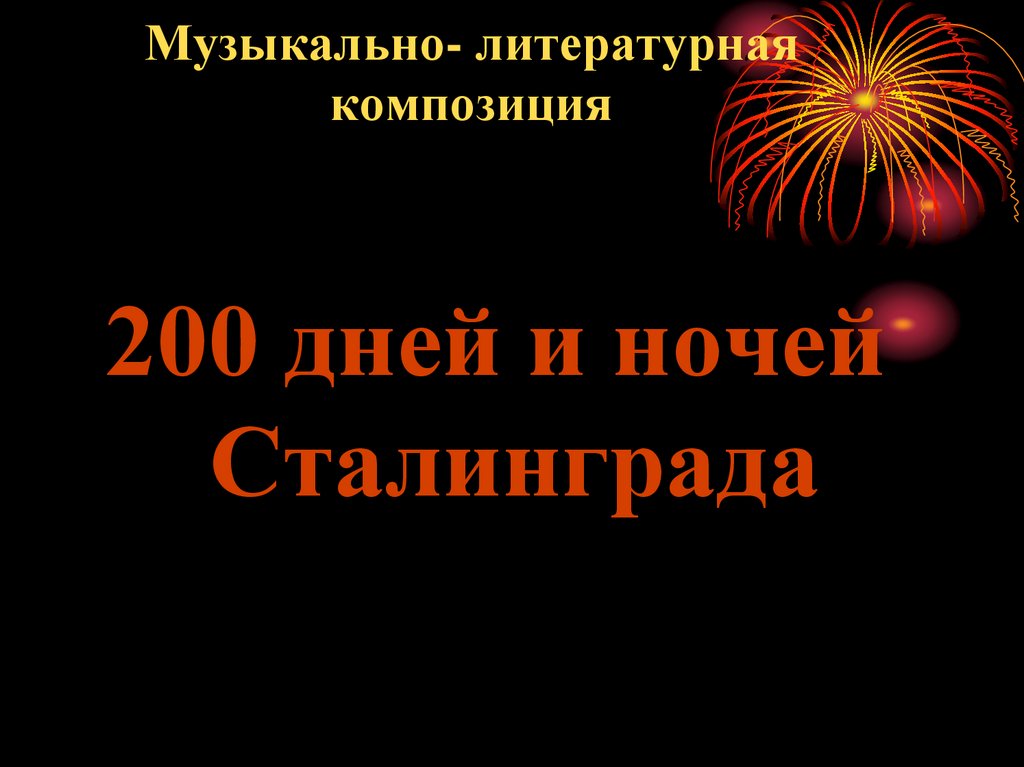 Литературная композиция память. Музыкально-Литературная композиция. 200 Дней и ночей Сталинграда. 200 Дней и ночей Сталинграда презентация. 200 Огненных дней и ночей Сталинграда.